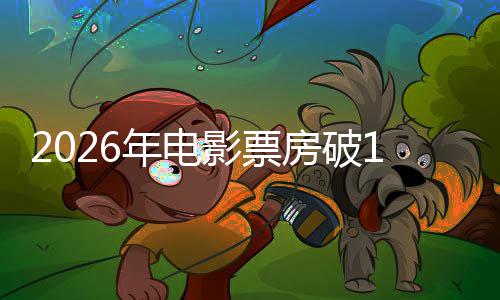 人生年电断层影票0亿房破飞驰领跑